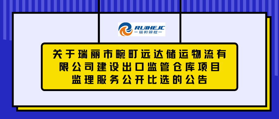 關(guān)于瑞麗市畹町遠(yuǎn)達(dá)儲(chǔ)運(yùn)物流有限公司建設(shè)出口監(jiān)管倉(cāng)庫(kù)項(xiàng)目監(jiān)理服務(wù)公開(kāi)比選的公告