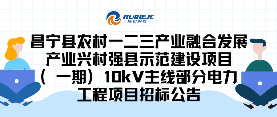 昌寧縣農(nóng)村一二三產(chǎn)業(yè)融合發(fā)展產(chǎn)業(yè)興村強(qiáng)縣示范建設(shè)項(xiàng)目（一期）10kV主線部分電力工程項(xiàng)目招標(biāo)公告