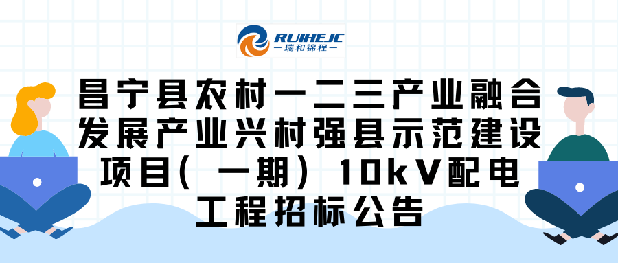 昌寧縣農(nóng)村一二三產(chǎn)業(yè)融合發(fā)展產(chǎn)業(yè)興村強(qiáng)縣示范建設(shè)項(xiàng)目（一期）10kV配電工程招標(biāo)公告