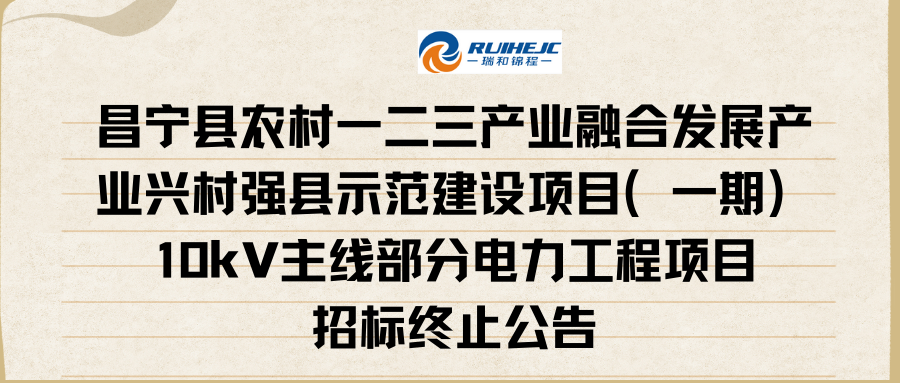 昌寧縣農(nóng)村一二三產(chǎn)業(yè)融合發(fā)展產(chǎn)業(yè)興村強(qiáng)縣示范建設(shè)項(xiàng)目（一期）10kV主線部分電力工程項(xiàng)目招標(biāo)終止公告
