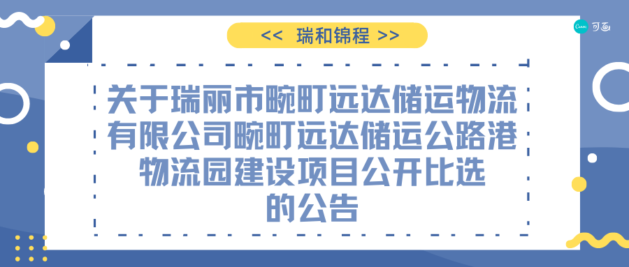 關(guān)于瑞麗市畹町遠(yuǎn)達(dá)儲運(yùn)物流有限公司畹町遠(yuǎn)達(dá)儲運(yùn)公路港物流園建設(shè)項目公開比選的公告